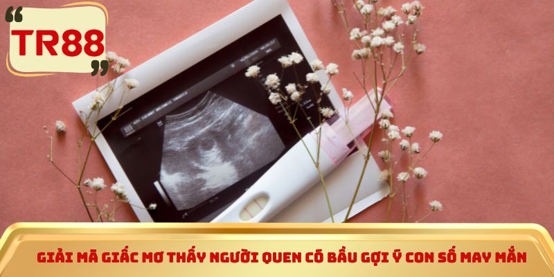 Giải mã giấc mơ thấy người quen có bầu gợi ý con số may mắn