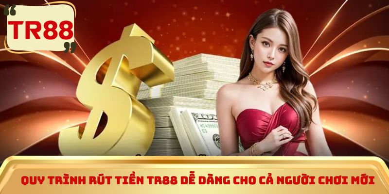 Quy trình Rút tiền TR88 dễ dàng cho cả người chơi mới
